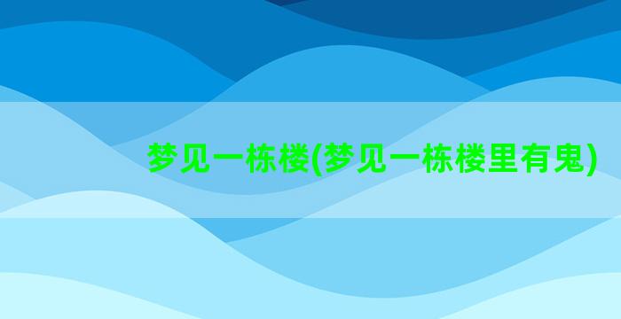 梦见一栋楼(梦见一栋楼里有鬼)