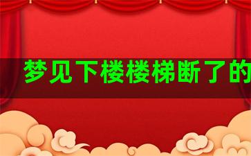 梦见下楼楼梯断了的预兆