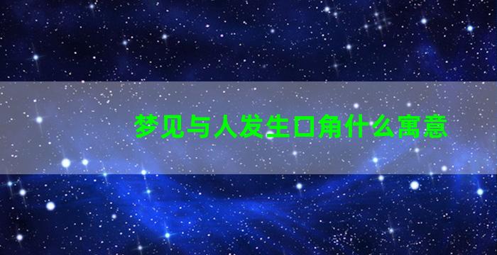 梦见与人发生口角什么寓意