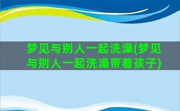 梦见与别人一起洗澡(梦见与别人一起洗澡带着孩子)