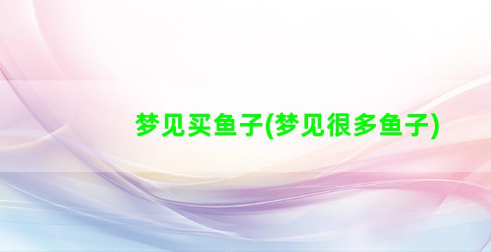 梦见买鱼子(梦见很多鱼子)