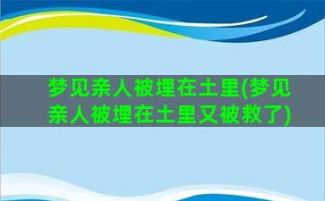 梦见亲人被埋在土里(梦见亲人被埋在土里又被救了)