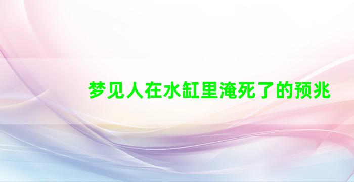 梦见人在水缸里淹死了的预兆