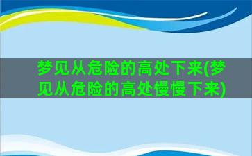 梦见从危险的高处下来(梦见从危险的高处慢慢下来)