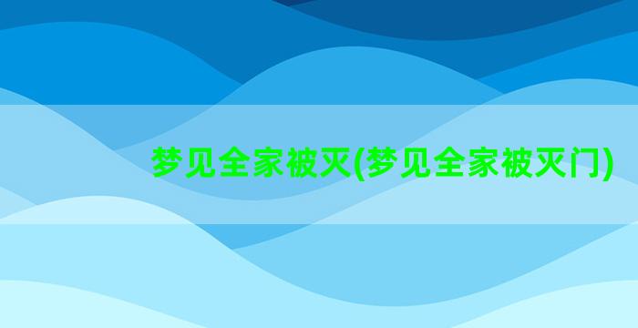 梦见全家被灭(梦见全家被灭门)