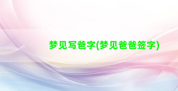 梦见写爸字(梦见爸爸签字)