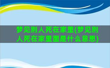 梦见别人死在家里(梦见别人死在家里面是什么意思)