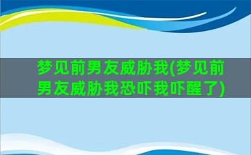 梦见前男友威胁我(梦见前男友威胁我恐吓我吓醒了)