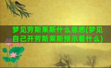 梦见劳斯莱斯什么意思(梦见自己开劳斯莱斯预示着什么)