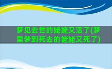 梦见去世的姥姥又活了(梦里梦到死去的姥姥又死了)