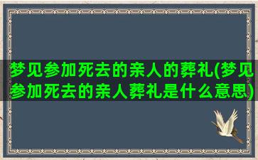 梦见参加死去的亲人的葬礼(梦见参加死去的亲人葬礼是什么意思)