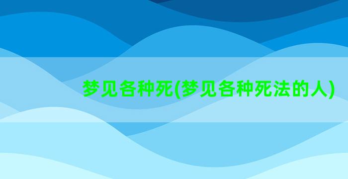 梦见各种死(梦见各种死法的人)