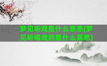 梦见听戏是什么意思(梦见听唱戏的是什么意思)