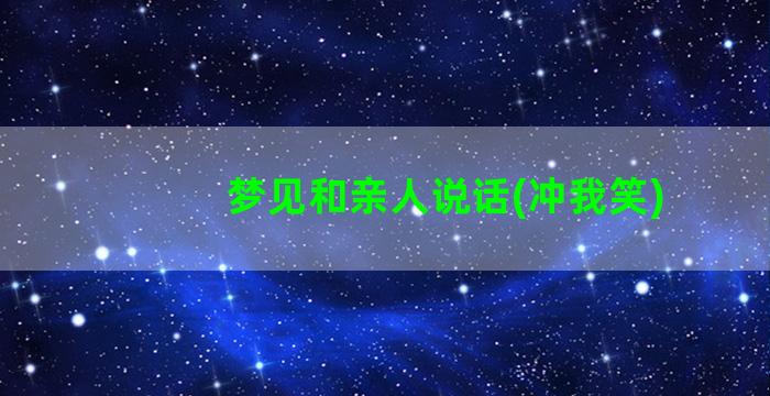 梦见和亲人说话(冲我笑)