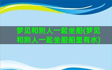 梦见和别人一起坐船(梦见和别人一起坐船船里有水)