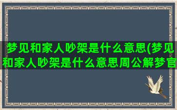 梦见和家人吵架是什么意思(梦见和家人吵架是什么意思周公解梦官网)