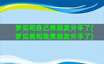 梦见和自己男朋友分手了(梦见我和我男朋友分手了)