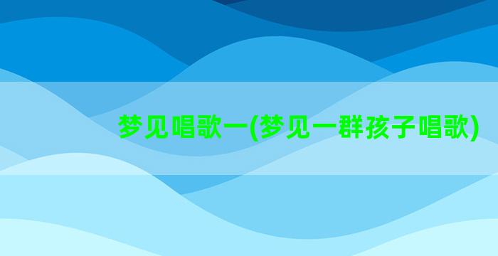 梦见唱歌一(梦见一群孩子唱歌)