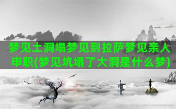 梦见土洞塌梦见到拉萨梦见亲人申职(梦见坑塌了大洞是什么梦)