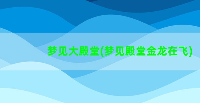 梦见大殿堂(梦见殿堂金龙在飞)