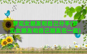 梦见女朋友和自己分手(梦见女朋友和自己朋友在一起)