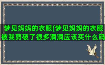 梦见妈妈的衣服(梦见妈妈的衣服被我剪破了很多洞洞应该买什么码)