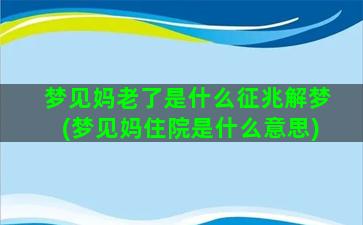 梦见妈老了是什么征兆解梦(梦见妈住院是什么意思)