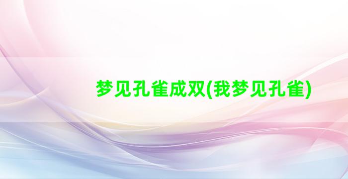 梦见孔雀成双(我梦见孔雀)