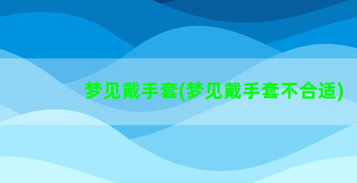 梦见戴手套(梦见戴手套不合适)