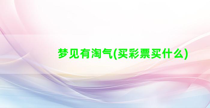 梦见有淘气(买彩票买什么)