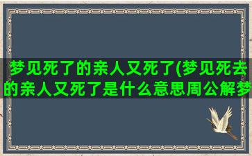 梦见死了的亲人又死了(梦见死去的亲人又死了是什么意思周公解梦)