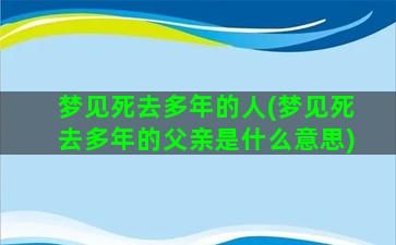 梦见死去多年的人(梦见死去多年的父亲是什么意思)