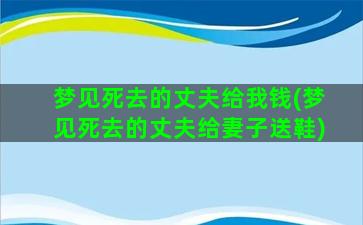 梦见死去的丈夫给我钱(梦见死去的丈夫给妻子送鞋)