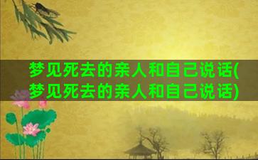 梦见死去的亲人和自己说话(梦见死去的亲人和自己说话)