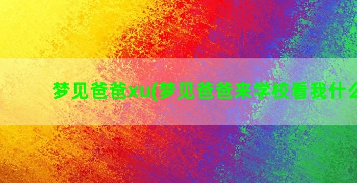 梦见爸爸xu(梦见爸爸来学校看我什么意思)