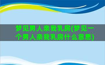 梦见男人亲我乳房(梦见一个男人亲我乳房什么意思)