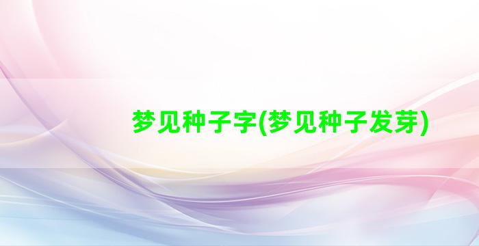 梦见种子字(梦见种子发芽)