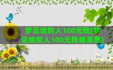 梦见给别人100元钱(梦见给别人100元钱啥意思)