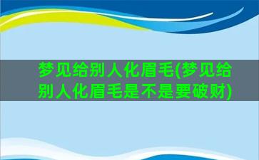 梦见给别人化眉毛(梦见给别人化眉毛是不是要破财)