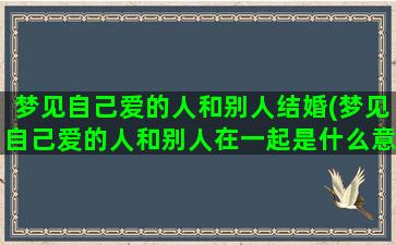 梦见自己爱的人和别人结婚(梦见自己爱的人和别人在一起是什么意思)