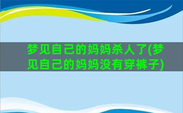 梦见自己的妈妈杀人了(梦见自己的妈妈没有穿裤子)