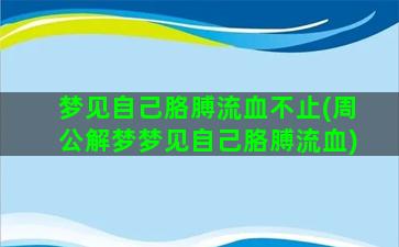 梦见自己胳膊流血不止(周公解梦梦见自己胳膊流血)