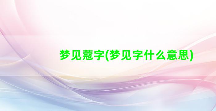 梦见蔻字(梦见字什么意思)