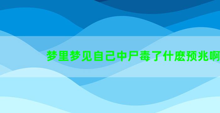 梦里梦见自己中尸毒了什麽预兆啊