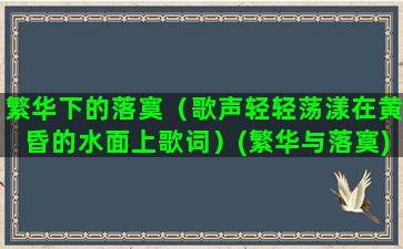 繁华下的落寞（歌声轻轻荡漾在黄昏的水面上歌词）(繁华与落寞)